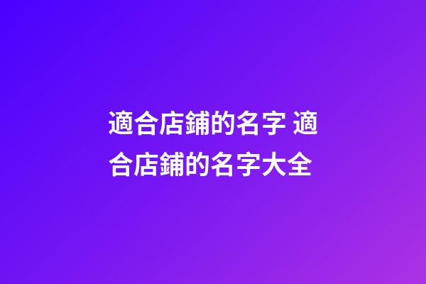 適合店鋪的名字 適合店鋪的名字大全-第1張-店鋪起名-玄機派